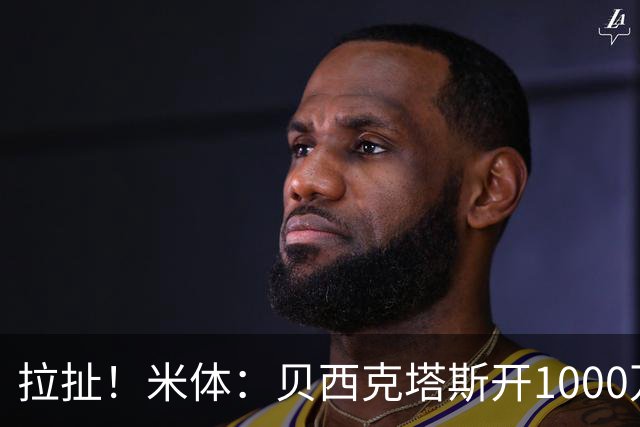 拉扯！米体：贝西克塔斯开1000万年薪+奖金，DV9正观望等豪门报价