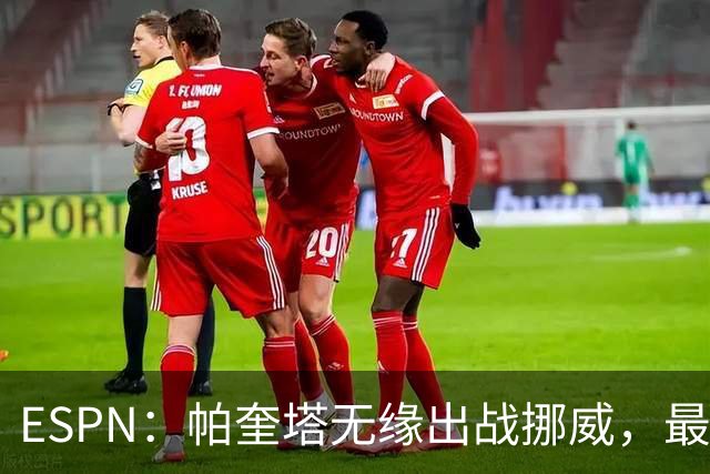 ESPN：帕奎塔无缘出战挪威，最可能的替代人选是达尼洛和马丁内利