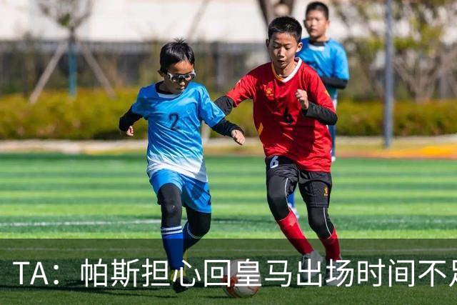 TA：帕斯担心回皇马出场时间不足，皇马表示理解转而签下B席