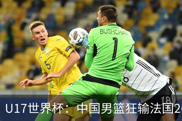 U17世界杯：中国男篮狂输法国26分无缘八强 刘玄昱20+7张子一7中7
